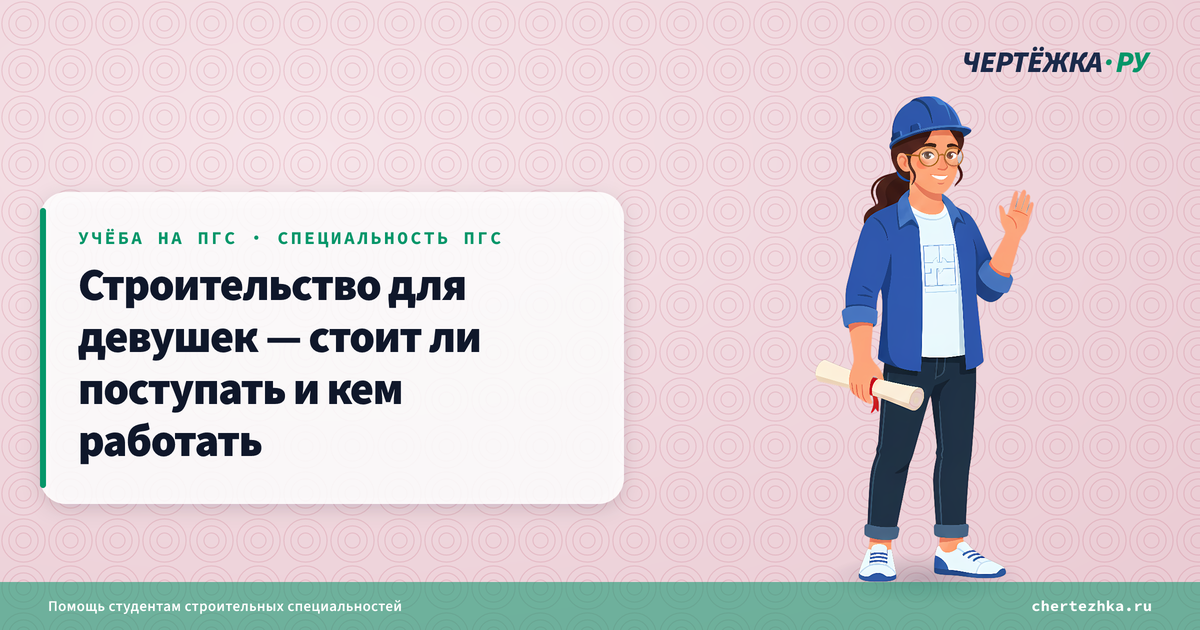 Строительство для девушек — стоит ли поступать и кем работать